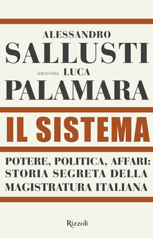 Alessandro Sallusti,Luca Palamara Il sistema. Potere, politica affari: storia segreta della magistratura italiana